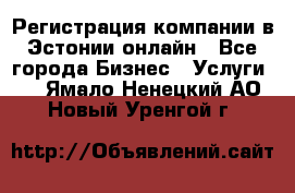 Регистрация компании в Эстонии онлайн - Все города Бизнес » Услуги   . Ямало-Ненецкий АО,Новый Уренгой г.